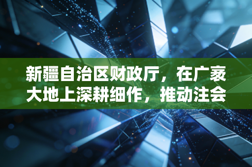 新疆自治区财政厅,在广袤大地上深耕细作,推动注会行业高质量发展
