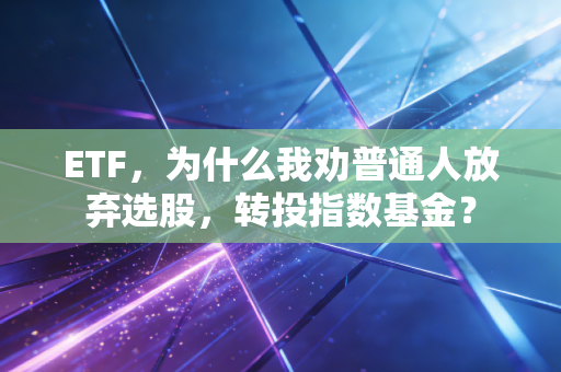 ETF，为什么我劝普通人放弃选股，转投指数基金？