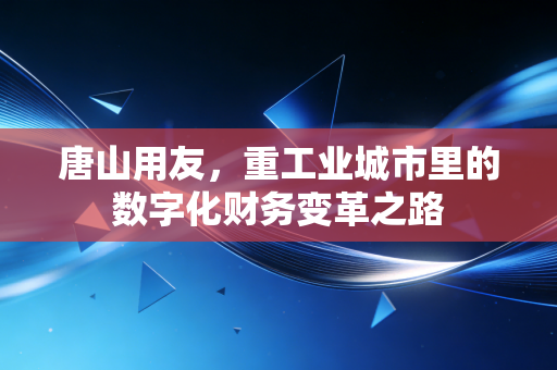 唐山用友，重工业城市里的数字化财务变革之路