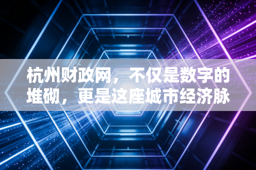 杭州财政网,不仅是数字的堆砌,更是这座城市经济脉搏的跳动