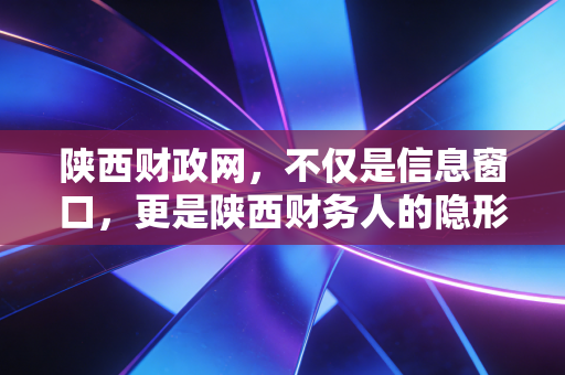 陕西财政网，不仅是信息窗口，更是陕西财务人的隐形外挂与职业风向标