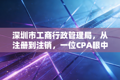 深圳市工商行政管理局，从注册到注销，一位CPA眼中的深圳商事改革二十年