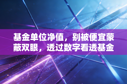 基金单位净值，别被便宜蒙蔽双眼，透过数字看透基金的真实身价