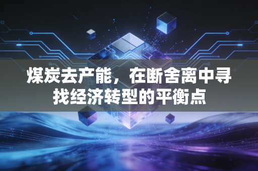 煤炭去产能，在断舍离中寻找经济转型的平衡点