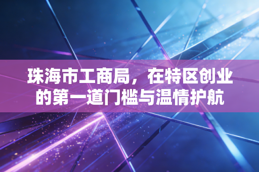 珠海市工商局，在特区创业的第一道门槛与温情护航