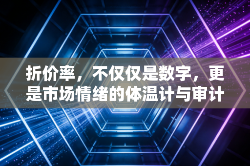 折价率，不仅仅是数字，更是市场情绪的体温计与审计师的试金石