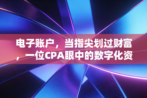 电子账户，当指尖划过财富，一位CPA眼中的数字化资金江湖