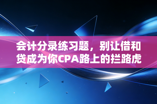 会计分录练习题,别让借和贷成为你CPA路上的拦路虎