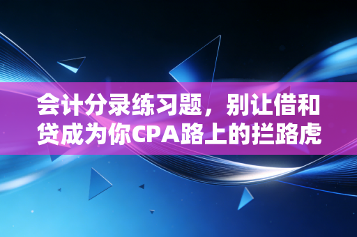 会计分录练习题，别让借和贷成为你CPA路上的拦路虎
