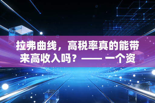 拉弗曲线,高税率真的能带来高收入吗?—— 一个资深会计师的冷思考