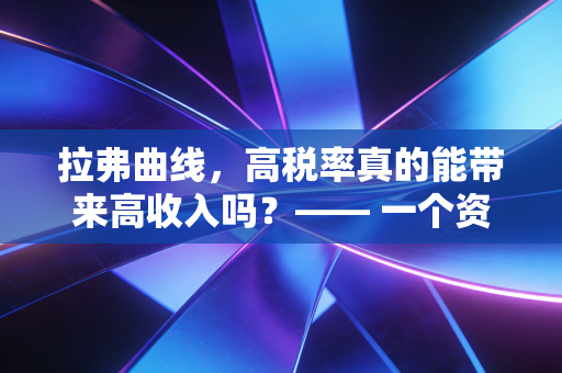 拉弗曲线，高税率真的能带来高收入吗？—— 一个资深会计师的冷思考