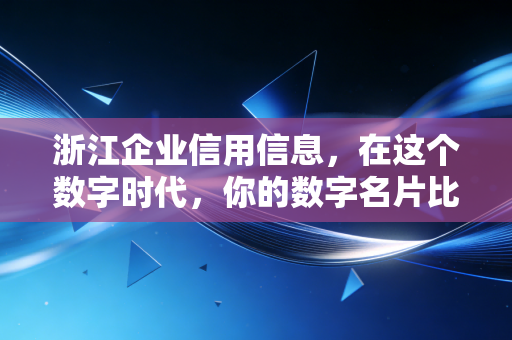 浙江企业信用信息，在这个数字时代，你的数字名片比现金更值钱