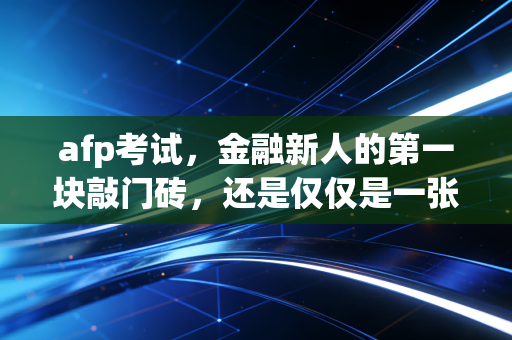 afp考试，金融新人的第一块敲门砖，还是仅仅是一张昂贵的入场券？
