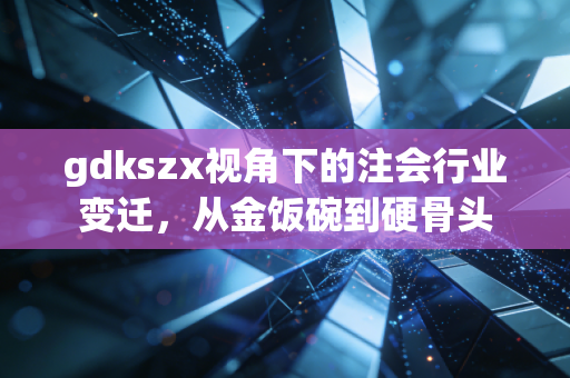 gdkszx视角下的注会行业变迁，从金饭碗到硬骨头