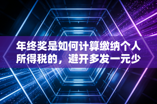 年终奖是如何计算缴纳个人所得税的，避开多发一元少拿几千的雷区，做聪明的纳税人