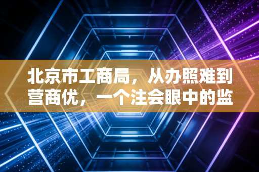 北京市工商局,从办照难到营商优,一个注会眼中的监管变迁与个体突围