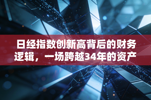 日经指数创新高背后的财务逻辑，一场跨越34年的资产负债表修复之旅