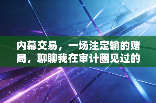 内幕交易，一场注定输的赌局，聊聊我在审计圈见过的那些聪明人