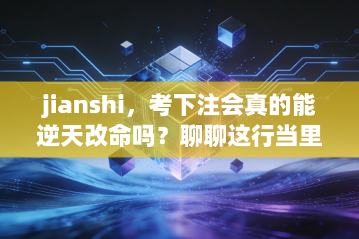 jianshi,考下注会真的能逆天改命吗?聊聊这行当里的光鲜、狼狈与坚持