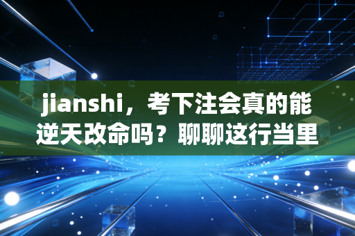 jianshi，考下注会真的能逆天改命吗？聊聊这行当里的光鲜、狼狈与坚持