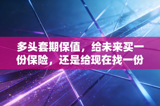 多头套期保值,给未来买一份保险,还是给现在找一份枷锁?