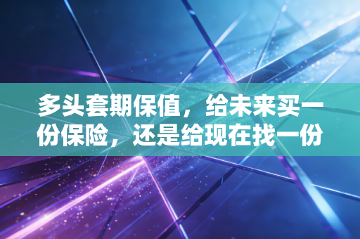 多头套期保值，给未来买一份保险，还是给现在找一份枷锁？