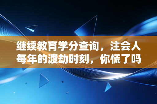 继续教育学分查询，注会人每年的渡劫时刻，你慌了吗？