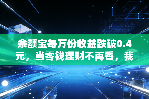 余额宝每万份收益跌破0.4元，当零钱理财不再香，我们该如何安放闲钱？