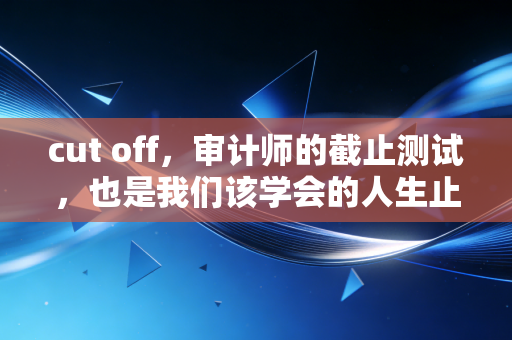 cut off,审计师的截止测试,也是我们该学会的人生止损