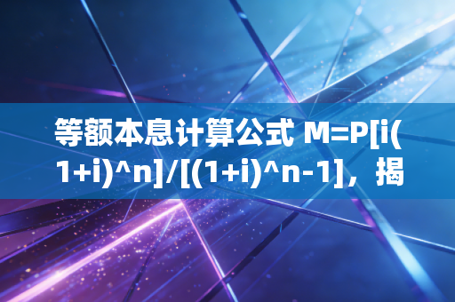 等额本息计算公式 M=P[i(1+i)^n]/[(1+i)^n-1]，揭开房贷还款背后的温水煮青蛙真相