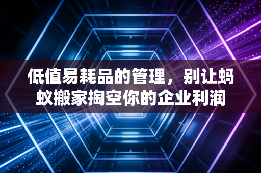 低值易耗品的管理，别让蚂蚁搬家掏空你的企业利润