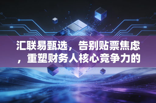 汇联易甄选，告别贴票焦虑，重塑财务人核心竞争力的数字化突围