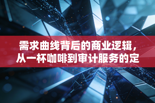 需求曲线背后的商业逻辑，从一杯咖啡到审计服务的定价艺术
