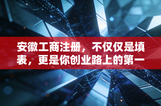 安徽工商注册，不仅仅是填表，更是你创业路上的第一道鬼门关