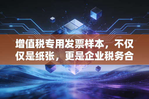 增值税专用发票样本，不仅仅是纸张，更是企业税务合规的生死状