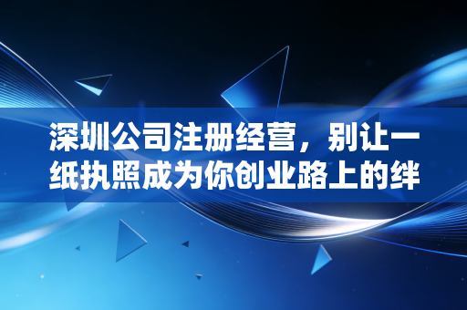 深圳公司注册经营,别让一纸执照成为你创业路上的绊脚石