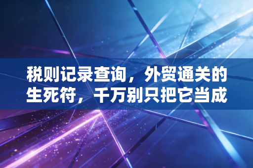 税则记录查询，外贸通关的生死符，千万别只把它当成查个数字