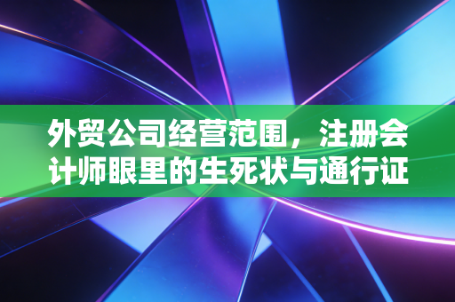 外贸公司经营范围,注册会计师眼里的生死状与通行证