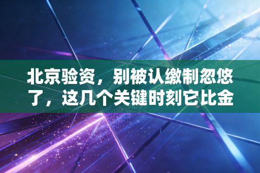 北京验资，别被认缴制忽悠了，这几个关键时刻它比金子还贵