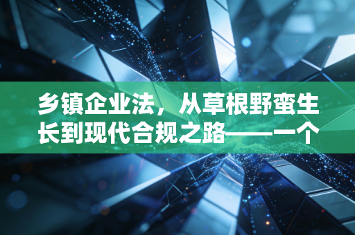 乡镇企业法,从草根野蛮生长到现代合规之路——一个注会眼中的时代变迁与实务思考