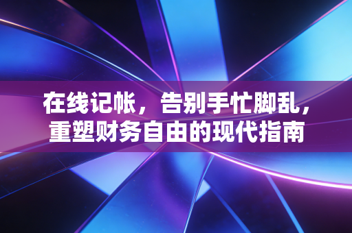 在线记帐,告别手忙脚乱,重塑财务自由的现代指南