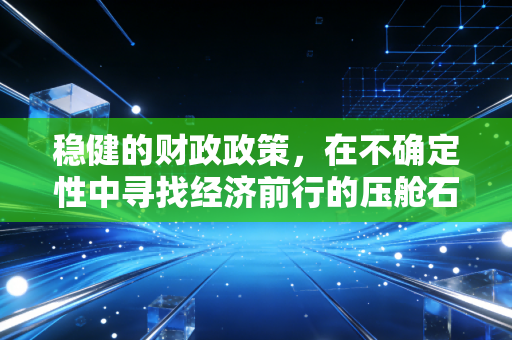 稳健的财政政策，在不确定性中寻找经济前行的压舱石