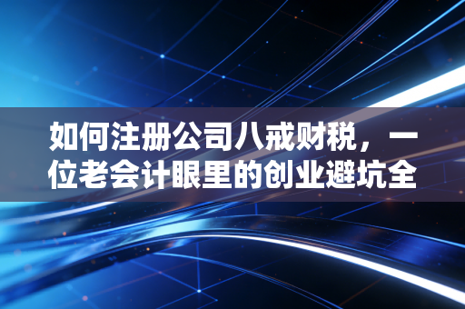 如何注册公司八戒财税，一位老会计眼里的创业避坑全攻略