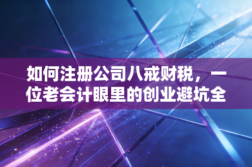 如何注册公司八戒财税，一位老会计眼里的创业避坑全攻略