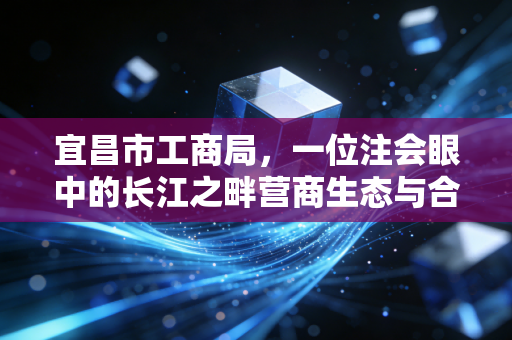 宜昌市工商局，一位注会眼中的长江之畔营商生态与合规博弈