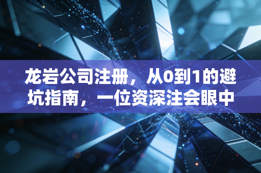 龙岩公司注册,从0到1的避坑指南,一位资深注会眼中的创业真经