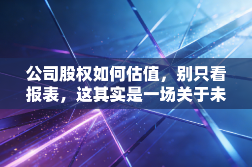 公司股权如何估值，别只看报表，这其实是一场关于未来的心理战