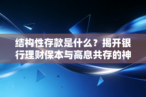 结构性存款是什么？揭开银行理财保本与高息共存的神秘面纱