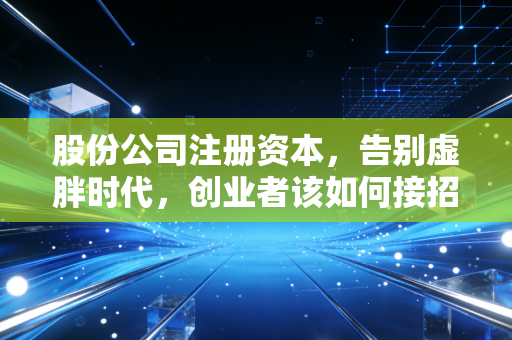 股份公司注册资本,告别虚胖时代,创业者该如何接招?