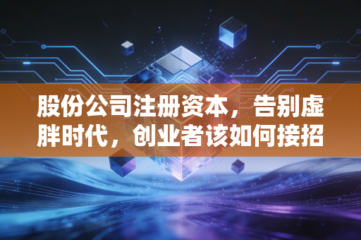股份公司注册资本,告别虚胖时代,创业者该如何接招?